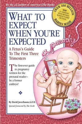 What to Expect When You're Expected: A Fetus's Guide to the First Three Trimesters by Javerbaum, David