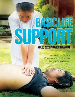 Basic Life Support (Bls) 2022 Provider Manual: Step-by-Step Guide Covering the Latest News Guidelines by 8bit's Culture