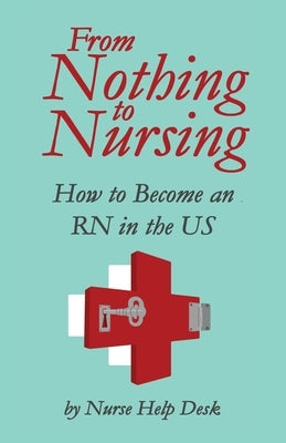 From Nothing to Nursing: How to Become an RN in the US by Nurse Help Desk