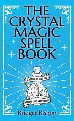The Crystal Magic Spell Book: A Beginner's Guide For Healing, Love, and Prosperity by Bishop, Bridget
