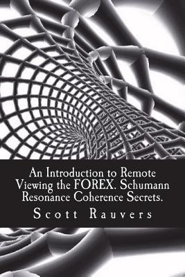 An Introduction to Remote Viewing the FOREX. Schumann Resonance Coherence Secrets.: Published by the Institute for Solar Studies by Rauvers, Scott