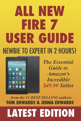 All-New Fire 7 User Guide - Newbie to Expert in 2 Hours!: The Essential Guide to Amazon's Incredible $49.99 Tablet by Edwards, Jenna