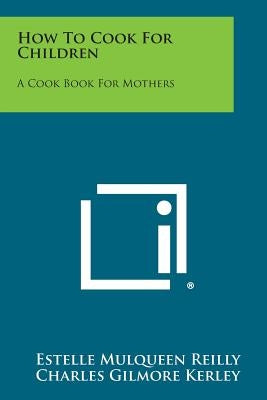 How to Cook for Children: A Cook Book for Mothers Paperback Literary Licensing, LLC