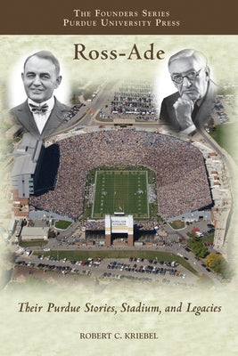 Ross-Ade: Their Purdue Stories, Stadium, and Legacies by Kriebel, Robert C.