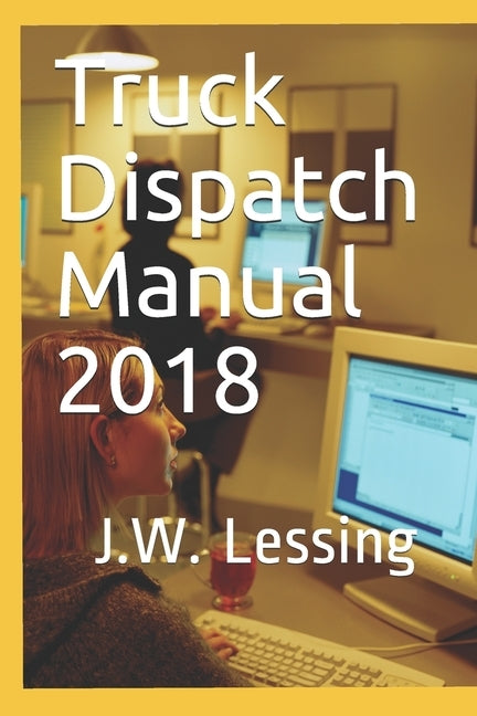 Truck Dispatch Manual 2018 by Lessing, J. W.