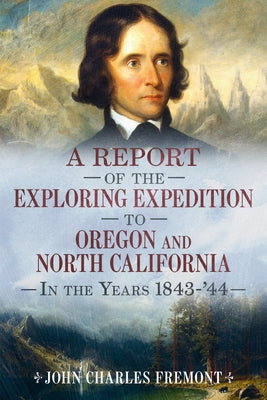 A Report of the Exploring Expedition to Oregon and North California in the Years 1843-44 by Fremont, John Charles