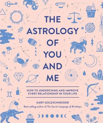 The Astrology of You and Me: How to Understand and Improve Every Relationship in Your Life by Goldschneider, Gary