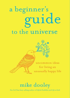A Beginner's Guide to the Universe: Uncommon Ideas for Living an Unusually Happy Life by Dooley, Mike