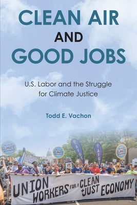 Clean Air and Good Jobs: U.S. Labor and the Struggle for Climate Justice by Vachon, Todd E.