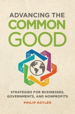 Advancing the Common Good: Strategies for Businesses, Governments, and Nonprofits by Kotler, Philip