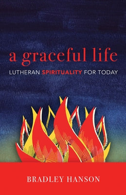 A Graceful Life: Lutheran Spirituality for Today by Hanson, Bradley C.