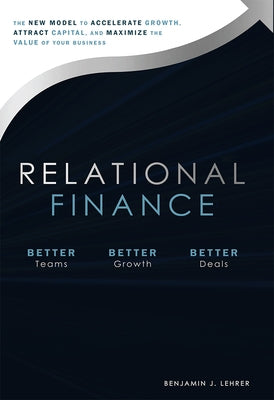 Relational Finance: The New Model to Accelerate Growth, Attract Capital, and Maximize the Value of Your Business by Lehrer, Benjamin J.