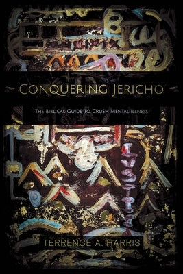 Conquering Jericho: The Biblical Guide to Crush Mental Illness by Harris, Terrence a.