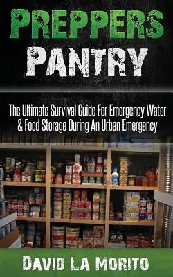 Preppers Pantry: The Ultimate Survival Guide for Emergency Water & Food Storage During an Urban Emergency Paperback Createspace Independent Publishing Platform