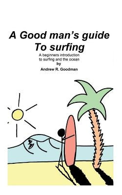A Good Man's Guide To Surfing: A beginners introduction to surfing and the ocean. Paperback Independently Published