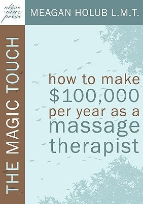 The Magic Touch: How to make $100,000 per year as a Massage Therapist; simple and effective business, marketing, and ethics education f by Holub, Meagan R.