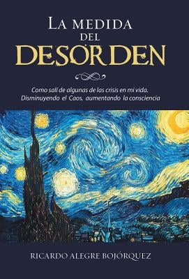 La medida del desorden: Como salí de algunas de las crisis en mi vida. Disminuyendo el Caos, aumentando la consciencia by Alegre Bojórquez, Ricardo