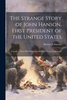 The Strange Story of John Hanson, First President of the United States: a Guide to Oxon Hill Manor and Mulberry Grove in Maryland Paperback Legare Street Press