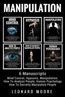 Manipulation: 6 Manuscripts - Mind Control, Hypnosis, Manipulation, How To Analyze People, How To Secretly Manipulate People, Human by Moore, Leonard