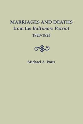 Marriages and Deaths from the Baltimore Patriot, 1820-1824 by Ports, Michael A.