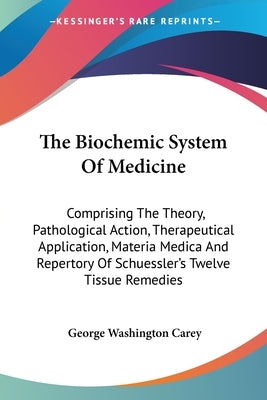 The Biochemic System Of Medicine: Comprising The Theory, Pathological Action, Therapeutical Application, Materia Medica And Repertory Of Schuessler's Paperback Kessinger Publishing