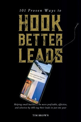 101 Proven Ways to Hook Better Leads by Brown, Tim
