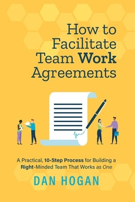 How to Facilitate Team Work Agreements: A Practical, 10-Step Process for Building a Right-Minded Team That Works as One Paperback Lord & Hogan LLC