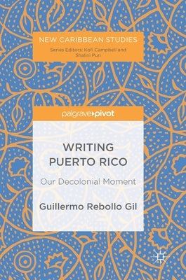 Writing Puerto Rico: Our Decolonial Moment by Rebollo Gil, Guillermo