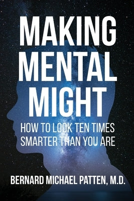 Making Mental Might: How to Look Ten Times Smarter Than You Are by Patten, Bernard M.