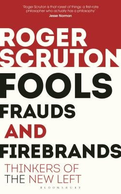 Fools, Frauds and Firebrands: Thinkers of the New Left by Scruton, Roger