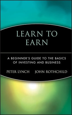 Learn to Earn: A Beginner's Guide to the Basics of Investing and Business by Rothchild, John