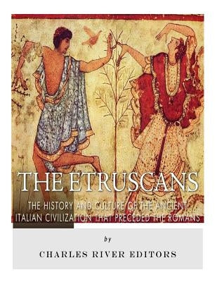 The Etruscans: The History and Culture of the Ancient Italian Civilization that Preceded the Romans Paperback Createspace Independent Publishing Platform