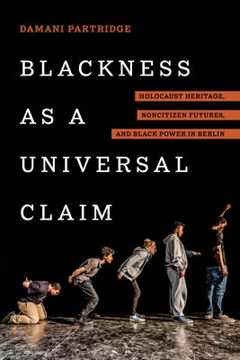 Blackness as a Universal Claim: Holocaust Heritage, Noncitizen Futures, and Black Power in Berlin by Partridge, Damani J.