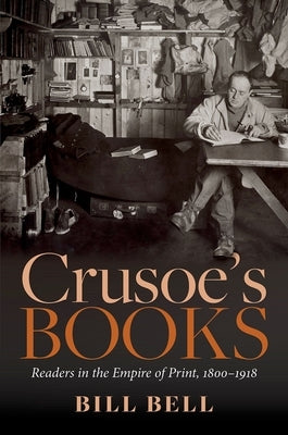 Crusoe's Books: Readers in the Empire of Print, 1800-1918 by Bell, Bill