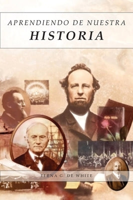 Aprendiendo de Nuestra Historia: Artículos Completos sobre lo ocurrido en 1888, Mensajes explicando el propósito y sus resultados. by G. de White, Elena