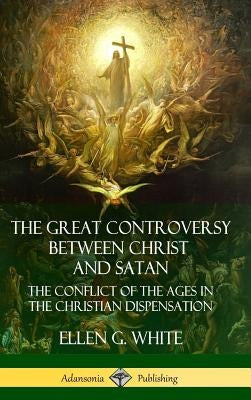 The Great Controversy Between Christ and Satan: The Conflict of the Ages in the Christian Dispensation (Hardcover) by White, Ellen G.