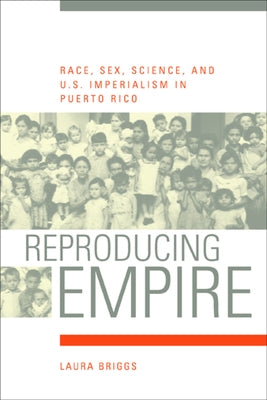 Reproducing Empire: Race, Sex, Science, and U.S. Imperialism in Puerto Rico Volume 11 Paperback University of California Press
