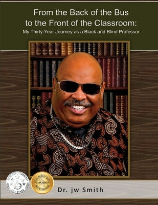 From the Back of the Bus to the Front of the Classroom: My Thirty-Year Journey as a Black and Blind Professor by Smith, Jw