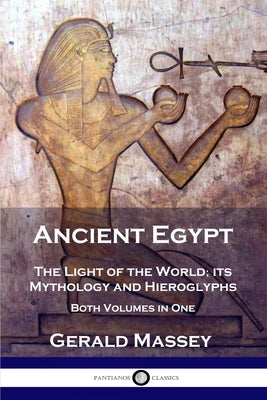 Ancient Egypt: The Light of the World; its Mythology and Hieroglyphs - Both Volumes in One Paperback Pantianos Classics
