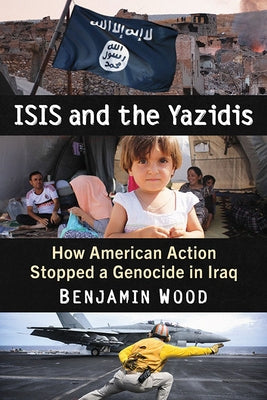 Isis and the Yazidis: How American Action Stopped a Genocide in Iraq Paperback McFarland & Company