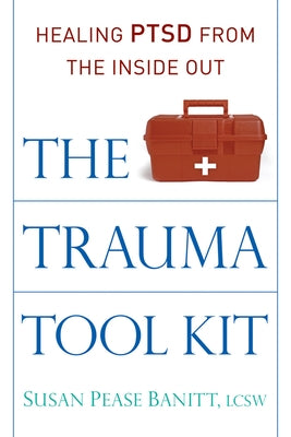 The Trauma Tool Kit: Healing Ptsd from the Inside Out by Banitt Lcsw, Susan Pease