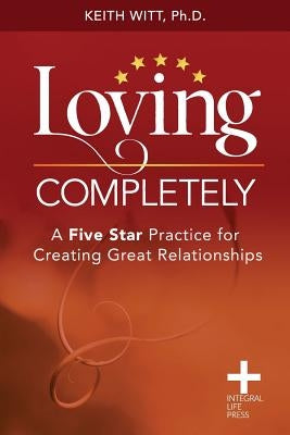 Loving Completely: A Five Star Practice for Creating Great Relationships by Witt, Keith