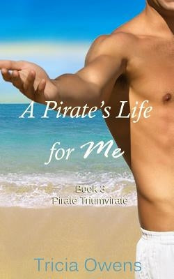 A Pirate's Life for Me Book Three: Pirate Triumvirate by Owens, Tricia