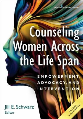 Counseling Women Across the Life Span: Empowerment, Advocacy, and Intervention by Schwarz, Jill