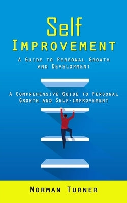 Self Improvement: A Guide to Personal Growth and Development (A Comprehensive Guide to Personal Growth and Self-improvement) by Turner, Norman