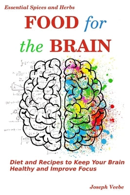 Food for the Brain: Diet and Recipes to Keep Your Brain Healthy and Improve Focus by Veebe, Joseph