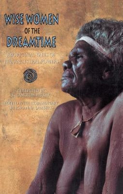 Wise Women of the Dreamtime: Aboriginal Tales of the Ancestral Powers by Parker, K. Langloh