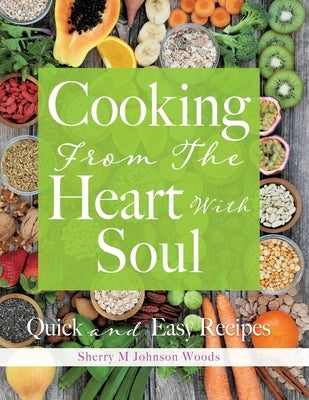 Cooking From The Heart With Soul: Quick and Easy Recipes Xulon Press