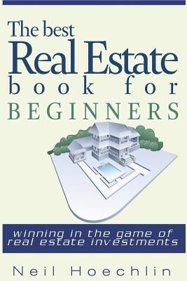 The Best Real Estate Book for Beginners: Winning in the game of Real estate investments by Hoechlin, Neil