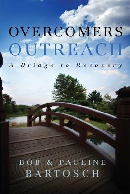 Overcomers Outreach: Bridge to Recovery by Bartosch, Bob